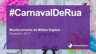 #CarnavalDeRua
Monitoramento de Mídias Digitais
Fevereiro 2017
 