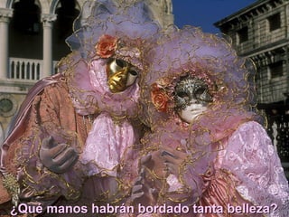 ¿Qué manos habrán bordado tanta belleza?
 