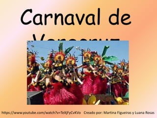 Carnaval de
Veracruz
Creado por: Martina Figueiras y Luana Rosashttps://www.youtube.com/watch?v=TeXjFyCvKVo
 