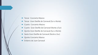  Tercer Concierto Masivo
 Tercer Gran Desfile de Carnaval (Sur a Norte)
 Cuarto Concierto Masivo
 Cuarto Gran Desfile de Carnaval (Norte a Sur)
 Quinto Gran Desfile de Carnaval (Sur a Norte)
 Sexto Gran Desfile de Carnaval (Norte a Sur)
 Quinto Concierto Masivo
 Entierro de Juan Carnaval
 