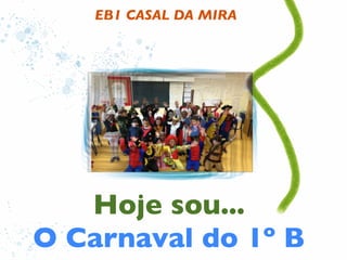 EB1 CASAL DA MIRA




   Hoje sou...
O Carnaval do 1º B
 