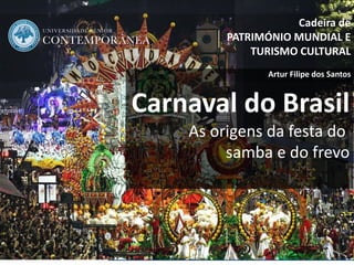 1
Carnaval do Brasil
As origens da festa do
samba e do frevo
Cadeira de
PATRIMÓNIO MUNDIAL E
TURISMO CULTURAL
Artur Filipe dos Santos
 