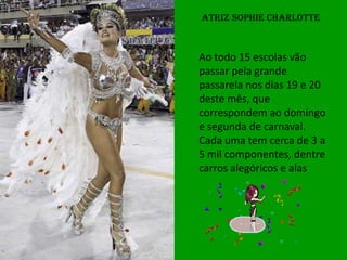 Atriz Sophie Charlotte



Ao todo 15 escolas vão
passar pela grande
passarela nos dias 19 e 20
deste mês, que
correspondem ao domingo
e segunda de carnaval.
Cada uma tem cerca de 3 a
5 mil componentes, dentre
carros alegóricos e alas
 