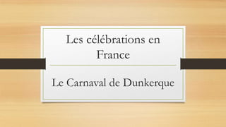 Les célébrations en
France
Le Carnaval de Dunkerque

 