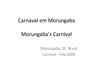 Carnaval em Morungaba Morungaba’s Carnival Morungaba, SP, Brazil Carnival - Feb/2009 