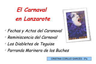 El Carnaval  en Lanzarote ,[object Object],[object Object],[object Object],[object Object],CRISTINA CORUJO GARCÉS - 5ºa 