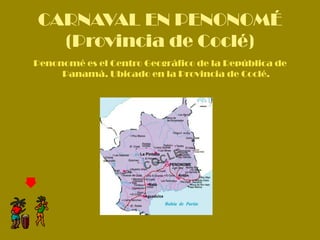 CARNAVAL EN PENONOMÉ
  (Provincia de Coclé)
Penonomé es el Centro Geográfico de la República de
     Panamá. Ubicado en la Provincia de Coclé.
 