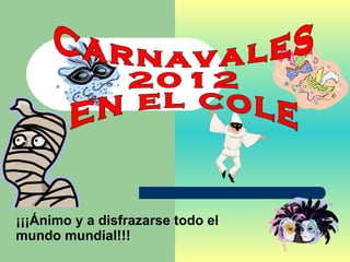 ¡¡¡Ánimo y a disfrazarse todo el mundo mundial!!! Carnavales 2012 En el cole 