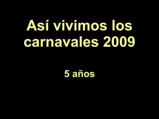 Así vivimos los carnavales 2009 5 años 