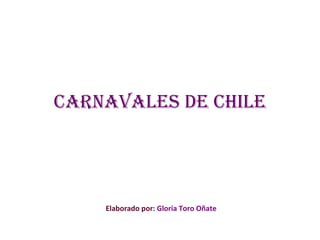 Carnavales de Chile Elaborado por:  Gloria Toro Oñate 