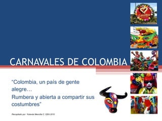 CARNAVALES DE COLOMBIA “ Colombia, un país de gente alegre… Rumbera y abierta a compartir sus costumbres” 