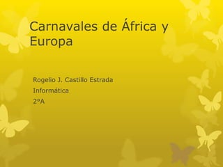 Carnavales de África y
Europa

Rogelio J. Castillo Estrada
Informática
2°A
 