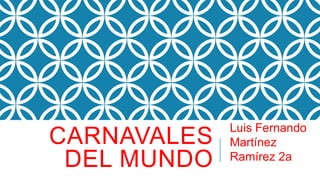 CARNAVALES
DEL MUNDO
Luis Fernando
Martínez
Ramírez 2a
 