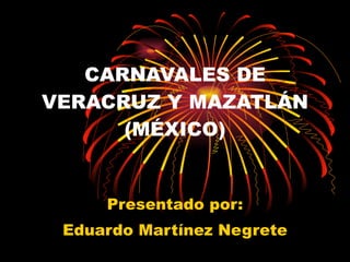 CARNAVALES DE VERACRUZ Y MAZATLÁN (MÉXICO) Presentado por: Eduardo Martínez Negrete 