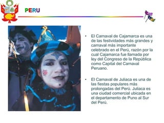P E R U <ul><li>El Carnaval de Cajamarca es una de las festividades más grandes y carnaval más importante celebrado en el ...