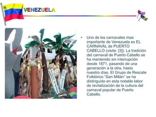 V E N E Z U E L A <ul><li>Uno de los carnavales mas importante de Venezuela es EL CARNAVAL de PUERTO CABELLO (visite: [3])...