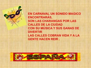 EN CARNAVAL UN SONIDO MAGICO ENCONTRARÁS, SON LAS CHARANGAS POR LAS CALLES DE LA CIUDAD CON SU MÚSICA Y SUS GANAS DE DIVERTIR LAS CALLES COBRAN VIDA Y A LA GENTE HACEN REIR .