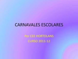 CARNAVALES ESCOLARES

   Por CEE HORTOLANS
     CURSO 2011-12
 