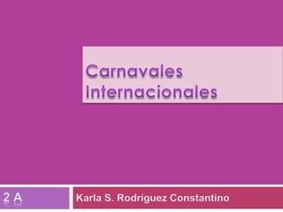 Carnavales Internacionales Karla S. Rodríguez Constantino 2 A 