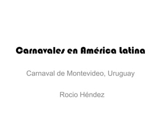 Carnavales en América Latina Carnaval de Montevideo, Uruguay Rocio Héndez 