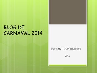 BLOG DE
CARNAVAL 2014
ESTEBAN LUCAS TENDERO
4º A
 