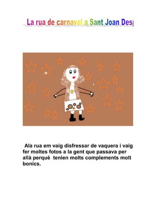 Ala rua em vaig disfressar de vaquera i vaig
fer moltes fotos a la gent que passava per
allà perquè tenien molts complements molt
bonics.
 