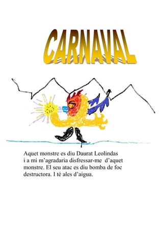 Aquet monstre es diu Daurat Leolindas
i a mi m’agradaria disfressar-me d’aquet
monstre. El seu atac es diu bomba de foc
destructora. I té ales d’aigua.
 