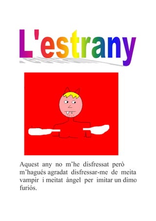 Aquest any no m’he disfressat però
m’hagués agradat disfressar-me de meitat
vampir i meitat àngel per imitar un dimoni
furiós.
 