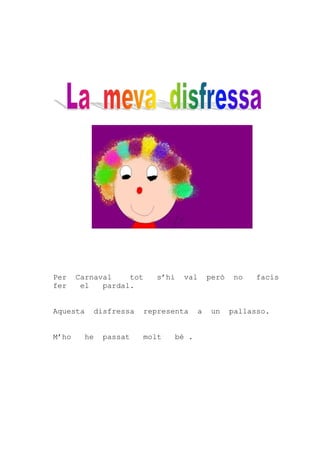 Per    Carnaval    tot      s’hi   val     però    no   facis
fer     el   pardal.


Aquesta    disfressa     representa    a   un     pallasso.


M’ho     he   passat     molt   bé .
 