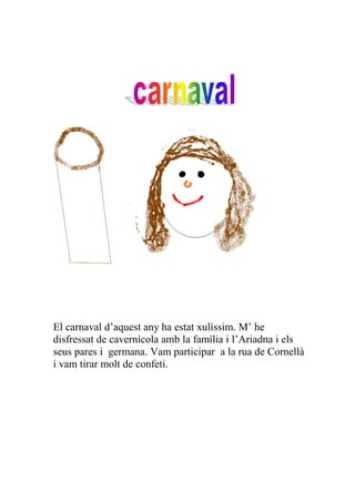 El carnaval d’aquest any ha estat xulíssim. M’ he
disfressat de cavernícola amb la família i l’Ariadna i els
seus pares i germana. Vam participar a la rua de Cornellà
i vam tirar molt de confeti.
 