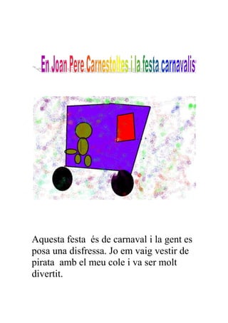 Aquesta festa és de carnaval i la gent es
posa una disfressa. Jo em vaig vestir de
pirata amb el meu cole i va ser molt
divertit.
 