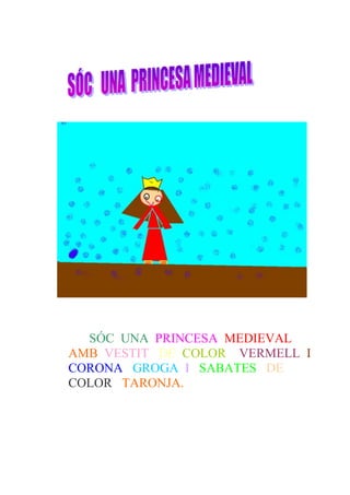 SÓC UNA PRINCESA MEDIEVAL
AMB VESTIT DE COLOR VERMELL I
CORONA GROGA I SABATES DE
COLOR TARONJA.
 