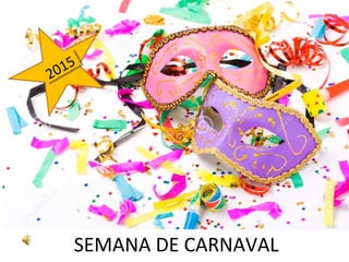 SEMANA DE CARNAVAL
2015
2015
 