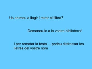 Us animeu a llegir i mirar el llibre?
Demaneu-lo a la vostra biblioteca!
I per rematar la festa ... podeu disfressar les
lletres del vostre nom
 
