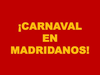 ¡CARNAVAL
     EN
MADRIDANOS!
 