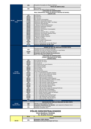 15h      Orquestra Evocações do Maestro Barbosa
                                                              PÁTIO DE SANTA CRUZ
                                Urso Texaco
                       16h
                                Maracatu BS Leão do Norte da Várzea
                                                CONCURSO DE AGREMIAÇÕES
                                Bois, Caboclinhos, Clubes de Boneco e Escolas de Samba)
                                                         (GRUPO UM)
                        16h     Boi Mimoso
                       16h15    Boi Manhoso
                       16h30    Boi Teimoso
                       16h45    Boi Camará (Camaragibe)
20/02       Segunda-   17h30    Caboclinho Tupinambá (Goiana)
        Feira          17h50    Caboclinho Sete Flechas (São L. da Mata)
                       18h10    Caboclinho Paranaguases
                       18h30    C. Boneco O Filho do Bochechudo
                       18h45    Caboclinho Potiguares (Goiana)
                       19h05    Caboclinho Taquaraci
                       19h25    Caboclinho Tupi Guarani (Camaragibe)
                       19h45    Caboclinho Tainá
                       20h05    Caboclinho Canindé (São L. da Mata)
                       20h25    Caboclinho Tupi Guarani (Buenos Aires)
                       20h45    Caboclinho Carijós (Recife)
                       21h05    Caboclinho Cahetes (Goiana)
                       21h25    C. Boneco Tô Afim
                       21h40    Caboclinho Arapahos
                        22h     G.R.E.S. Criança e Adolescente
                       22h30    G.R.E.S. Raio de Luar
                        23h     G.R.E.S. Imperadores da Vila São Miguel
                       23h30    G.R.E.S. Estudantes de São José
                        Hora                                       Programação
                                                   MANHÃ DE SOL NO MERCADO DA BOA VISTA
                                Orquestra de Frevo Lourdinha Nóbrega
                       12h
                                Passistas do Grupo de Dança Pernambuco e suas Raízes
                       14h30    Orquestra Evocações do Maestro Barbosa
                        16h     Orquestra de Frevo Raízes Pernambucana
                                Bloco Lírico Boêmios da Boa Vista
                                                CONCURSO DE AGREMIAÇÕES
                                               (Ursos e Maracatus de B. Solto)
                                                        (GRUPO DOIS)
                        15h     Urso Teimoso da Torre
                       15h15    Urso Mimoso do Coque
                       15h30    Urso Pé de Lã
                       15h45    Urso Milindrozo da Joana Bezerra
                        16h     Urso Preto do Azulão
                       16h15    Urso Pintado do Pina
                       16h30    Urso Do Ovão
                       16h45    Urso Do Painho
     21/02              17h     Urso Preto da Macaxeira
   Terça-Feira         17h15    M. B. S. Cambindinha Dourada (Carpina
                       17h30    M. B. S. Leão do Norte (Glória do Goitá)
                       17h45    M. B. S. Águia de Ouro (Nazaré)
                        18h     M. B. S. Águia Dourada (Carpina)
                       18h15    M. B. S. Leão Vencedor (Chã de Alegria)
                       18h30    M. B. S. Leão das Cordilheiras (Glória do Goitá)
                       18h45    M. B. S. Leão Formoso (Feira Nova)
                        19h     M. B. S. Leão Teimoso (Lagoa de Itaenga)
                       19h15    M. B. S. Leão Formoso (Tracunhaém)
                       19h30    M. B. S. Leão Vencedor (Buenos Aires)
                       19h45    M. B. S. Águia Dourada (Nazaré)
                        20h     M. B. S. Leão da Serra (Lagoa de Itaenga/Vicência)
                       20h15    M. B. S. Leão Dourado (Camaragibe)
                       20h30    M. B. S. Estrela da Serra (Tracunhaém)
                       20h45    M. B. S. Pavão Dourado (Lagoa de Itaenga)
                        21h     M. B. S. Estrela (Tracunhaém)
                       21h15    M. B. S. Cambinda Estrela (Itaquitinga)
                       21h30    M. B. S. Leão Misterioso (Tracunhaém)
                       21h45    M. B. S. Leão Coroado (Chã de Alegria)
                        22h     M. B. S. Cambinda Nova (Nazaré)
                        Hora                                       Programação
                                                BACALHAU NA VARA NO MERCADO DA BOA VISTA
    22/02              12h      Mendes e sua Orquestra de Frevo
  Quarta-Feira         14h      Orquestra Hemetéricos da Bomba - part especial do Maestro Forró
                                Orquestra de Frevo Primavera
                       16h
                                Passistas Campeões 2012


                              PÓLOS DESCENTRALIZADOS
                                   POLO BRASÍLIA TEIMOSA
                                     Av. Brasília Formosa
                       Hora                                   Programação
                                                         PALCO
                                Orquestra 100% Mulher
                       19h
    18/02                       Passistas da Escola Municipal de Frevo
    Sábado
 