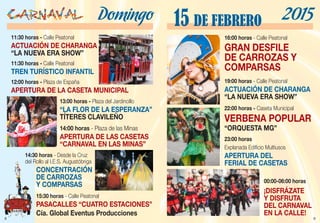 9
16:00 horas - Calle Peatonal
GRAN DESFILE
DE CARROZAS Y
COMPARSAS
19:00 horas - Calle Peatonal
ACTUACIÓN DE CHARANGA
“LA NUEVA ERA SHOW”
22:00 horas - Caseta Municipal
VERBENA POPULAR
“ORQUESTA MG”
23:00 horas
Explanada Edificio Multiusos
APERTURA DEL
FERIAL DE CASETAS
00:00-06:00 horas
¡DISFRÁZATE
Y DISFRUTA
DEL CARNAVAL
EN LA CALLE!
15 DE FEBRERO 2015
8
11:30 horas - Calle Peatonal
ACTUACIÓN DE CHARANGA
“LA NUEVA ERA SHOW”
11:30 horas - Calle Peatonal
TREN TURÍSTICO INFANTIL
12:00 horas - Plaza de España
APERTURA DE LA CASETA MUNICIPAL
13:00 horas - Plaza del Jardincillo
“LA FLOR DE LA ESPERANZA”
TÍTERES CLAVILEÑO
14:00 horas - Plaza de las Minas
APERTURA DE LAS CASETAS
“CARNAVAL EN LAS MINAS”
14:30 horas - Desde la Cruz
del Rollo al I.E.S. Augustóbriga
CONCENTRACIÓN
DE CARROZAS
Y COMPARSAS
15:30 horas - Calle Peatonal
PASACALLES “CUATRO ESTACIONES”
Cía. Global Eventus Producciones
Domingo
 