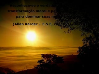 “Reconhece-se o verdadeiro espírita pela sua
transformação moral e pelos esforços que faz
    para dominar suas más inclinações”

  (Allan Kardec - E.S.E, cap. XVII, item 4)
 