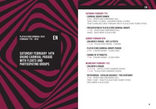 PLATJA D’ARO CARNIVAL 2015
February 7th - 18th EN
Saturday February 14th
Grand Carnival Parade
with Floats and
Participating Groups
Saturday February 7th
-	Carnival Groups Dinner
	 9 P.M. Sports and Conference Hall
	Ticket price 13 euros - Children’s menu 10 euros
	Tickets available until February 2nd at Platja d’Aro Tourist Office
-	Presentation of Platja d’Aro Carnival Groups
	 11 P.M. Sports and Conference Hall
	Dance - Disco Móvil Platja d’Aro
Sunday February 8th
-	Children’s Parade - Soy La Fiesta
	 11 A.M. Platja d’Aro Avenue - S’Agaró
-	Platja d’Aro Carnival Groups Parade
	 6 P.M. S’Agaró Avenue - Closed area
-	Change of Attributes
	 7 P.M. S’Agaró Avenue - Closed area
Wednesday February 11st
-	Children’s Parade
	 10.45 A.M. Castell d’Aro’s Nursery School
	 11 A.M. Platja d’Aro’s Nursery School
-	Botifarrada - Catalan sausages - for Everybody
	 9 P.M. Sports and Conference Hall
	Price 1 euro - Tickets Platja d’Aro Tourist Office
	Disco Móvil Platja d’Aro
19
EN
 