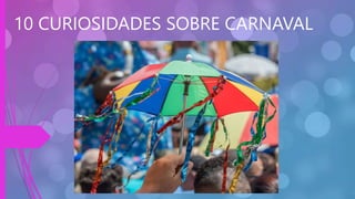 10 CURIOSIDADES SOBRE CARNAVAL
 