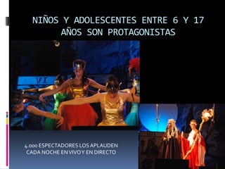 NIÑOS Y ADOLESCENTES ENTRE 6 Y 17 AÑOS SON PROTAGONISTAS4.000 ESPECTADORES LOS APLAUDEN CADA NOCHE EN VIVO Y EN DIRECTO