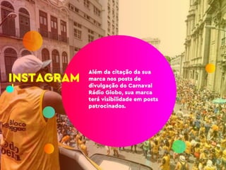 Além da citação da sua
marca nos posts de
divulgação do Carnaval
Rádio Globo, sua marca
terá visibilidade em posts
patrocinados.
INSTAGRAM
 
