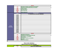 15/02
Segunda-feira
                                                 PALCO
                        Orquestra Popular da Bomba do Hemetério
                19h
                        Passistas do Balé Multicultural do Recife
                 20h    Cylene Araújo
                 21h    Lucinha Guerra
                22h30   Nena Queiroga
                  0h
                1h30    ELBA RAMALHO
                 Hora                              Programação
                                         5º ENCONTRO DE CULTURA INDÍGENA
                14:00
                14:15
                14:30
                14:45
                15:00
                15:15
                15:30
                15:45
                16:00
                16:15
                16:30
                16:45
   16/02        17:00
 Terça-feira    17:15
                17:30
                17:45
                18:00
                18:15
                18:30
                18:45
                                                 PALCO
                        Orquestra Primavera
                19h
                        Passistas do Grupo Daruê Malungo
                 20h    Zeh Rocha e a Tecelagem
                 21h    Adriana BB
                22h30   Trio Pouca Chinfra e a Cozinha
                 0h     Belo Xis
                1h30    BENITO DI PAULA



                              POLO CASA AMARELA
                         Pátio da Feira de Casa Amarela
                Hora                                Programação
                                              DESFILE DE AGREMIAÇÕES
                17h




   13/02
   Sábado
 