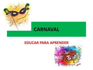 CARNAVAL

EDUCAR PARA APRENDER
 