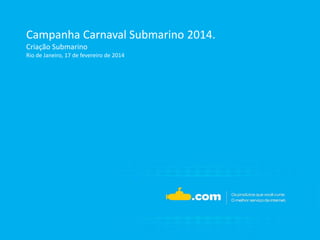 Campanha Carnaval Submarino 2014.
Criação Submarino
Rio de Janeiro, 17 de fevereiro de 2014

 