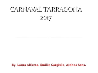 By: Laura Alfocea, Emilie Gargiulo, Ainhoa Sans.By: Laura Alfocea, Emilie Gargiulo, Ainhoa Sans.
CARNAVAL TARRAGONACARNAVAL TARRAGONA
20172017
 