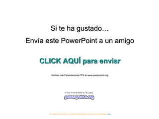 Si te ha gustado… Envía este PowerPoint a un amigo CLICK AQUÍ para enviar Muchas más Presentaciones PPS en www.powerpoints.org Si quieres suscribirte y recibir powerpoints gratis en tu email pulsa aquí