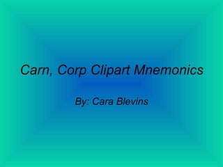 Carn, Corp Clipart Mnemonics By: Cara Blevins 
