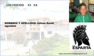 Los friends     #3   9a NOMBRES Y APELLIDOS: Edison David aguádelo www.xtremetecnologyoriginal.es.tl 
