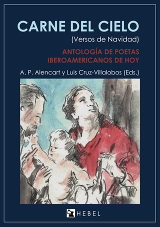 CARNE DEL CIELO
(Versos de Navidad)
ANTOLOGÍA DE POETAS
IBEROAMERICANOS DE HOY
A. P. Alencart y Luis Cruz-Villalobos (Eds.)
H E B E L
 